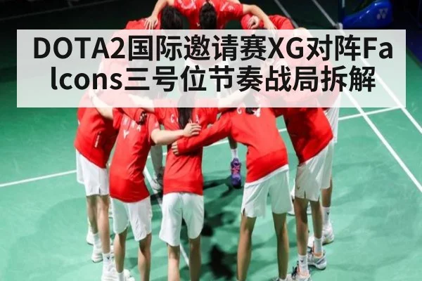 DOTA2国际邀请赛XG对阵Falcons三号位节奏战局拆解