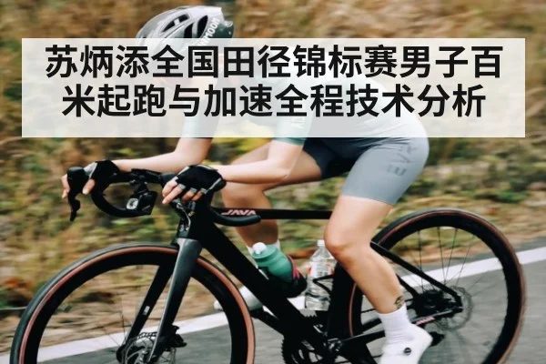 苏炳添全国田径锦标赛男子百米起跑与加速全程技术分析